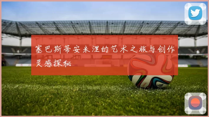 塞巴斯蒂安米涅的艺术之旅与创作灵感探秘