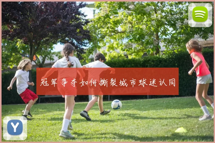 冠军争夺如何撕裂城市球迷认同