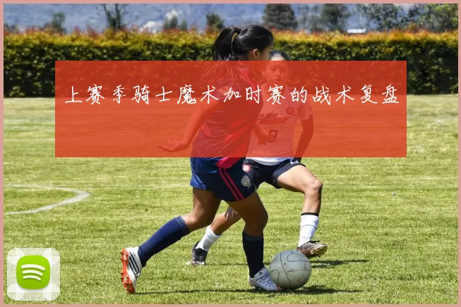 上赛季骑士魔术加时赛的战术复盘