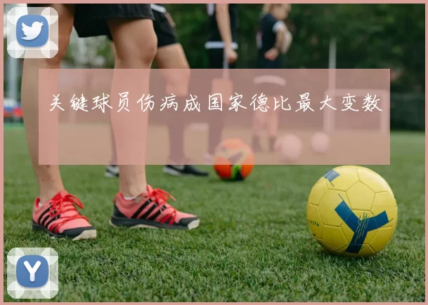 关键球员伤病成国家德比最大变数