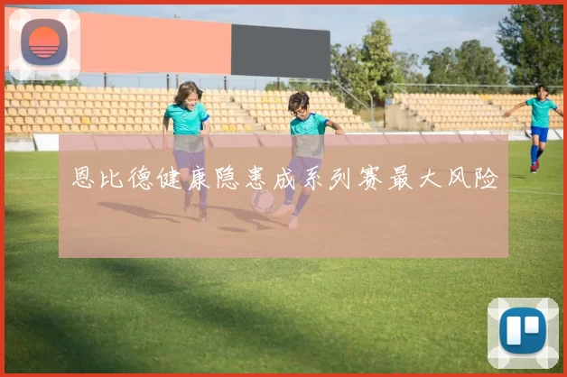 恩比德健康隐患成系列赛最大风险