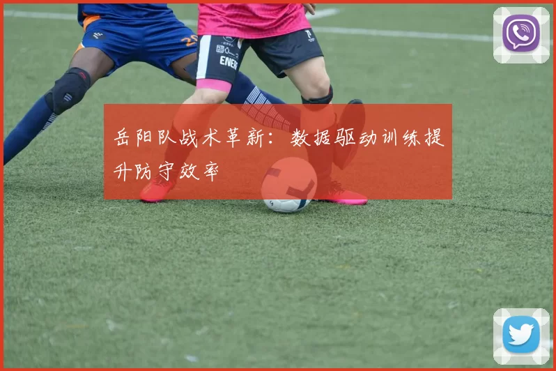 岳阳队战术革新：数据驱动训练提升防守效率