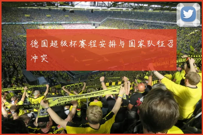 德国超级杯赛程安排与国家队征召冲突