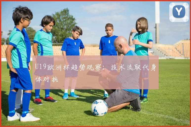 U19欧洲杯趋势观察：技术流取代身体对抗