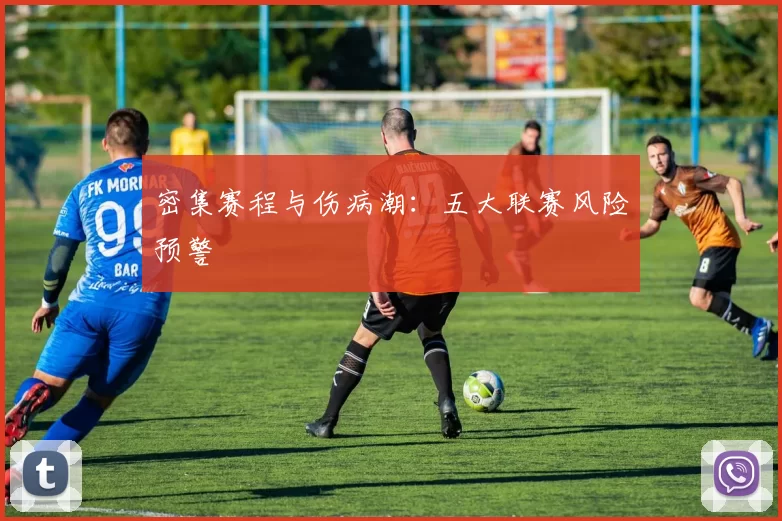 密集赛程与伤病潮：五大联赛风险预警
