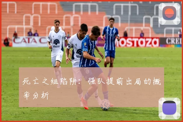 死亡之组陷阱：强队提前出局的概率分析