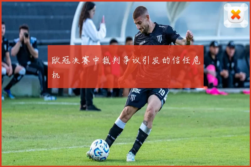 欧冠决赛中裁判争议引发的信任危机