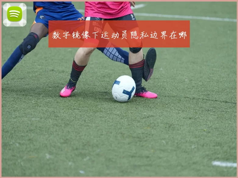 数字镜像下运动员隐私边界在哪