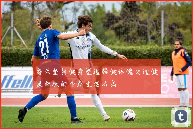 每天坚持健身塑造强健体魄打造健康积极的全新生活方式