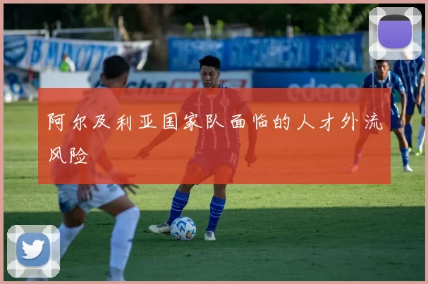阿尔及利亚国家队面临的人才外流风险