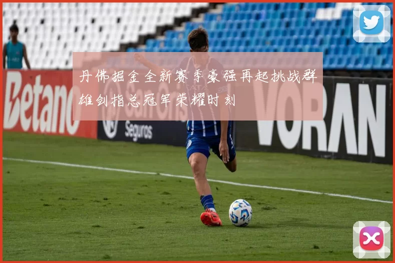 丹佛掘金全新赛季豪强再起挑战群雄剑指总冠军荣耀时刻