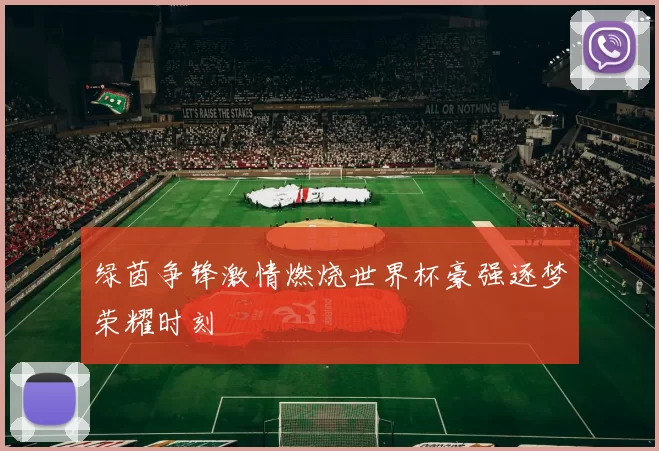 绿茵争锋激情燃烧世界杯豪强逐梦荣耀时刻