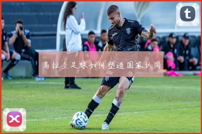 乌拉圭足球如何塑造国家认同
