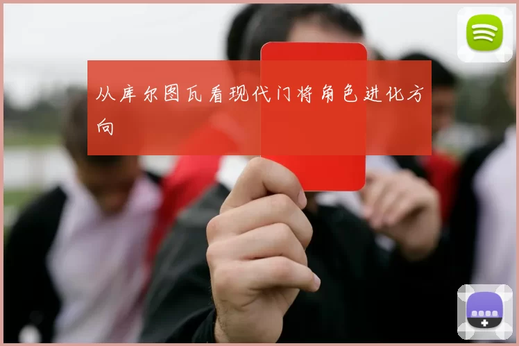 从库尔图瓦看现代门将角色进化方向